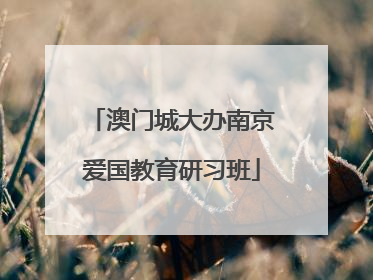 澳门城大办南京爱国教育研习班