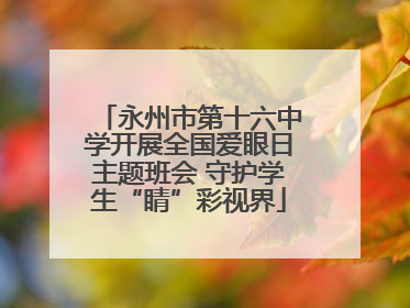 永州市第十六中学开展全国爱眼日主题班会 守护学生“睛”彩视界