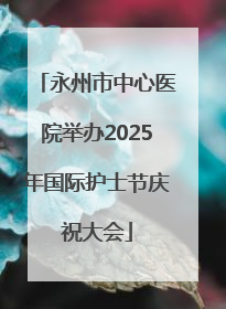 永州市中心医院举办2025年国际护士节庆祝大会