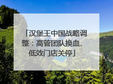 汉堡王中国战略调整：高管团队换血、低效门店关停