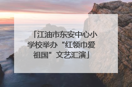 江油市东安中心小学校举办“红领巾爱祖国”文艺汇演