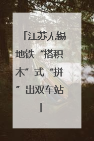 江苏无锡地铁“搭积木”式“拼”出双车站