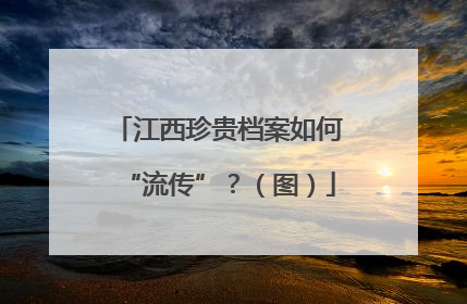 江西珍贵档案如何“流传”？（图）