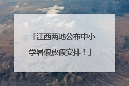 江西两地公布中小学暑假放假安排！