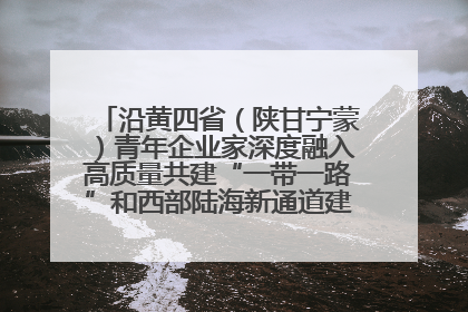 沿黄四省（陕甘宁蒙）青年企业家深度融入高质量共建“一带一路”和西部陆海新通道建设战略合作交流会在甘肃兰州召开