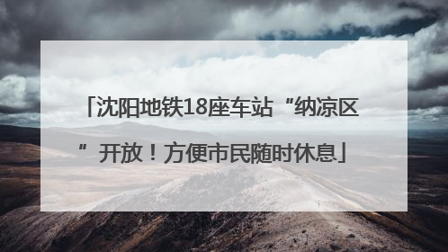 沈阳地铁18座车站“纳凉区”开放！方便市民随时休息