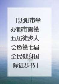 沈阳市举办都市圈第五届徒步大会暨第七届全民健身国际徒步节