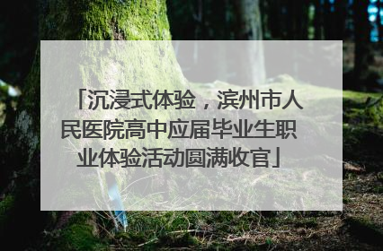 沉浸式体验，滨州市人民医院高中应届毕业生职业体验活动圆满收官