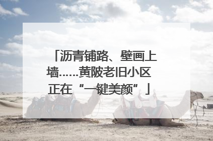 沥青铺路、壁画上墙……黄陂老旧小区正在“一键美颜”