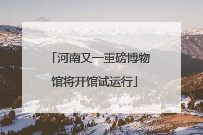 河南又一重磅博物馆将开馆试运行