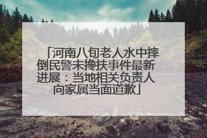 河南八旬老人水中摔倒民警未搀扶事件最新进展：当地相关负责人向家属当面道歉