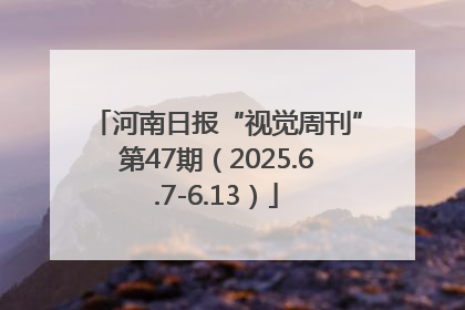 河南日报“视觉周刊”第47期（2025.6.7-6.13）