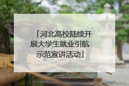 河北高校陆续开展大学生就业引航示范宣讲活动