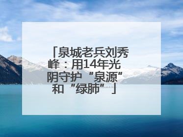 泉城老兵刘秀峰：用14年光阴守护“泉源”和“绿肺”