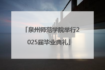 泉州师范学院举行2025届毕业典礼