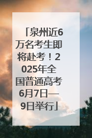 泉州近6万名考生即将赴考！2025年全国普通高考6月7日—9日举行