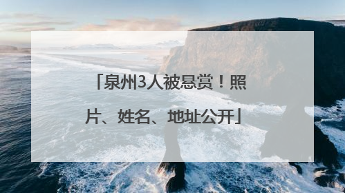 泉州3人被悬赏！照片、姓名、地址公开