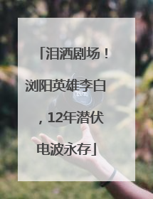 泪洒剧场！浏阳英雄李白，12年潜伏电波永存