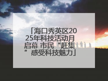 海口秀英区2025年科技活动月启幕 市民“赶集”感受科技魅力