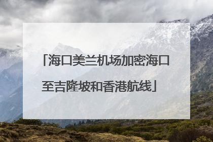 海口美兰机场加密海口至吉隆坡和香港航线