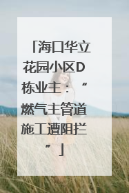 海口华立花园小区D栋业主：“燃气主管道施工遭阻拦”