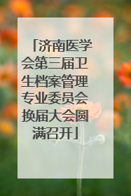 济南医学会第三届卫生档案管理专业委员会换届大会圆满召开