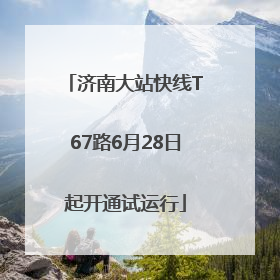 济南大站快线T67路6月28日起开通试运行