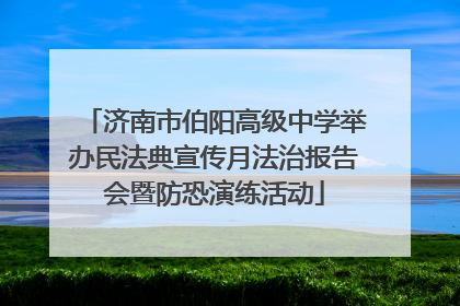 济南市伯阳高级中学举办民法典宣传月法治报告会暨防恐演练活动