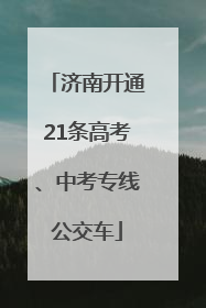 济南开通21条高考、中考专线公交车