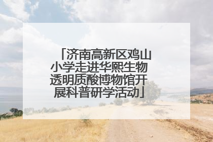 济南高新区鸡山小学走进华熙生物透明质酸博物馆开展科普研学活动