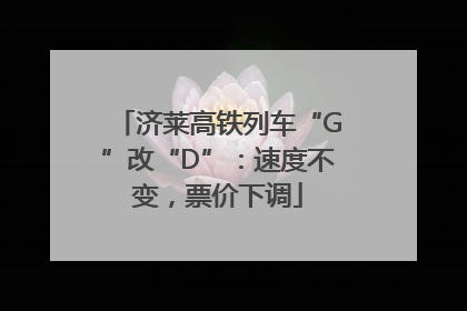 济莱高铁列车“G”改“D”：速度不变，票价下调