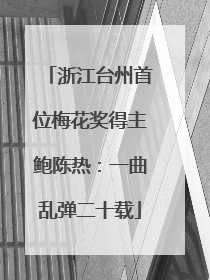 浙江台州首位梅花奖得主鲍陈热：一曲乱弹二十载