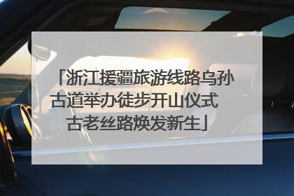 浙江援疆旅游线路乌孙古道举办徒步开山仪式 古老丝路焕发新生