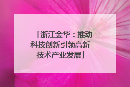 浙江金华：推动科技创新引领高新技术产业发展
