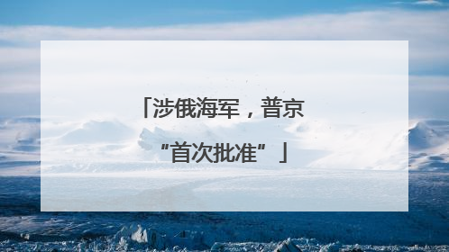 涉俄海军，普京“首次批准”