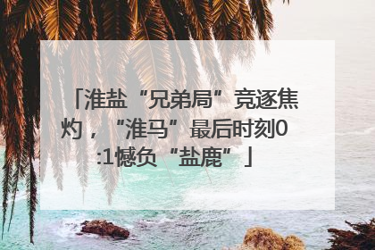 淮盐“兄弟局”竞逐焦灼，“淮马”最后时刻0:1憾负“盐鹿”