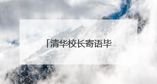 清华校长寄语毕业生：要主动拥抱AI时代，用创新精神塑造未来