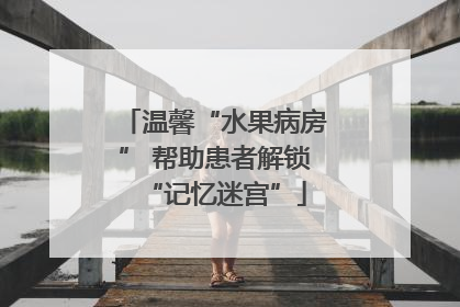 温馨“水果病房” 帮助患者解锁“记忆迷宫”