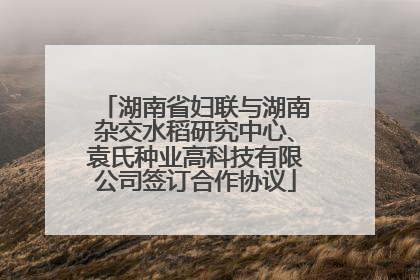 湖南省妇联与湖南杂交水稻研究中心、袁氏种业高科技有限公司签订合作协议