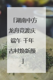 湖南中方龙舟竞渡庆端午 千年古村焕新颜