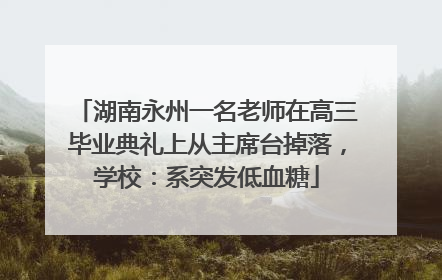 湖南永州一名老师在高三毕业典礼上从主席台掉落，学校：系突发低血糖