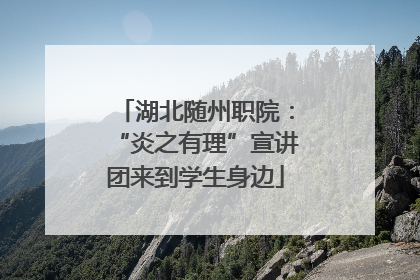湖北随州职院：“炎之有理”宣讲团来到学生身边