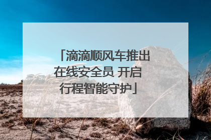 滴滴顺风车推出在线安全员 开启行程智能守护