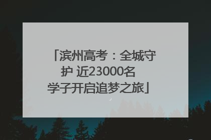 滨州高考：全城守护 近23000名学子开启追梦之旅