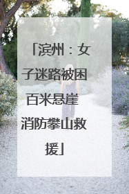 滨州：女子迷路被困百米悬崖 消防攀山救援
