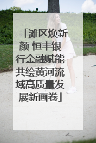 滩区焕新颜 恒丰银行金融赋能共绘黄河流域高质量发展新画卷