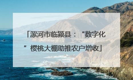 漯河市临颍县：“数字化”樱桃大棚助推农户增收