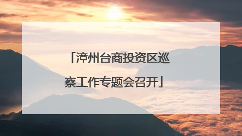 漳州台商投资区巡察工作专题会召开