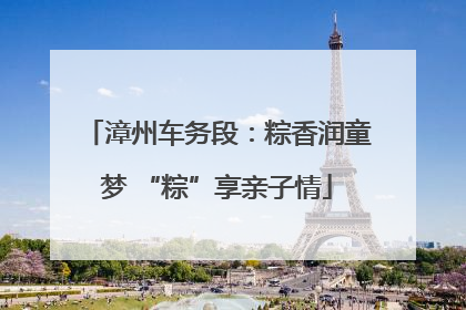 漳州车务段：粽香润童梦 “粽”享亲子情