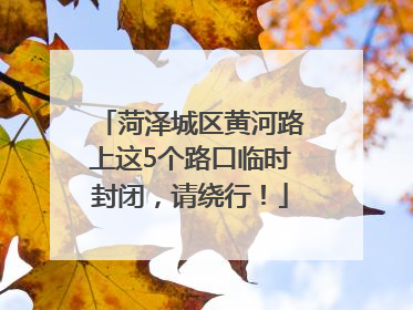 菏泽城区黄河路上这5个路口临时封闭，请绕行！